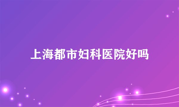 上海都市妇科医院好吗