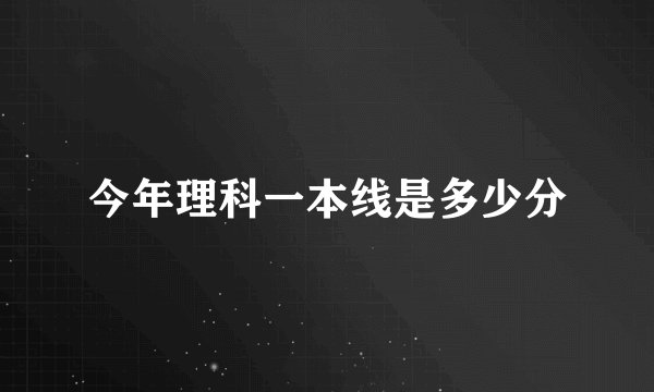今年理科一本线是多少分