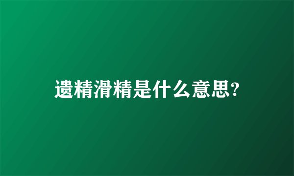 遗精滑精是什么意思?