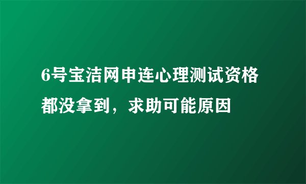 6号宝洁网申连心理测试资格都没拿到,求助可能原因