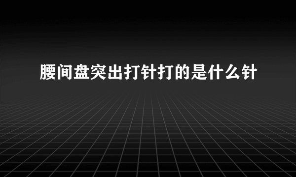腰间盘突出打针打的是什么针