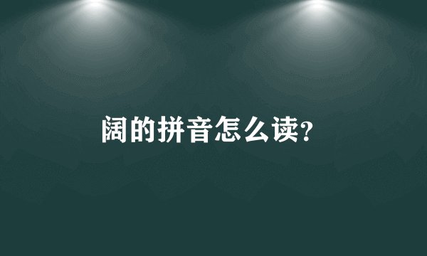 阔的拼音怎么读？