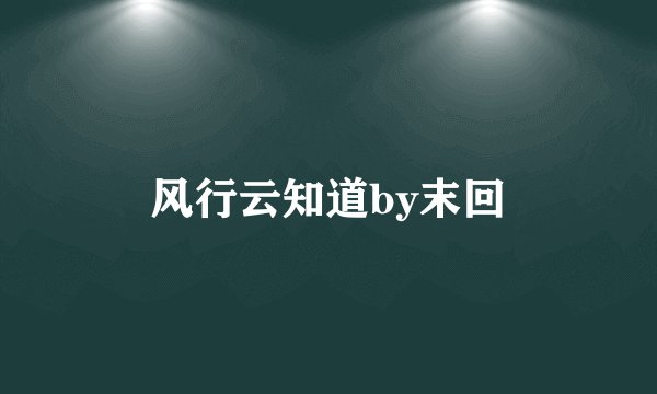 风行云知道by末回