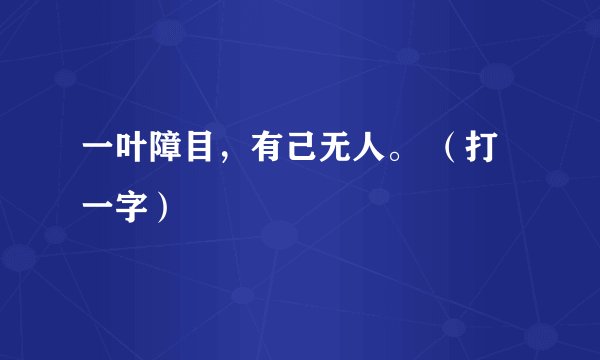一叶障目，有己无人。 （打一字）