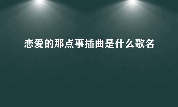 恋爱的那点事插曲是什么歌名