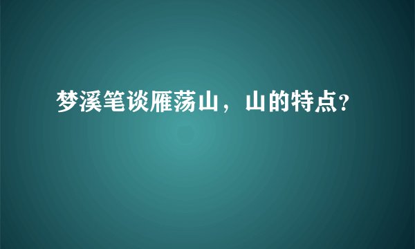 梦溪笔谈雁荡山，山的特点？