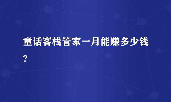 童话客栈管家一月能赚多少钱?
