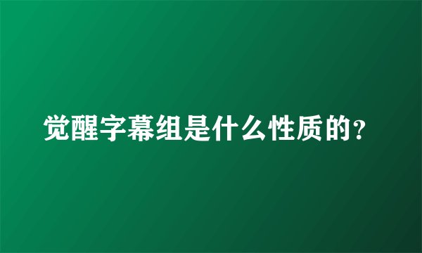 觉醒字幕组是什么性质的？