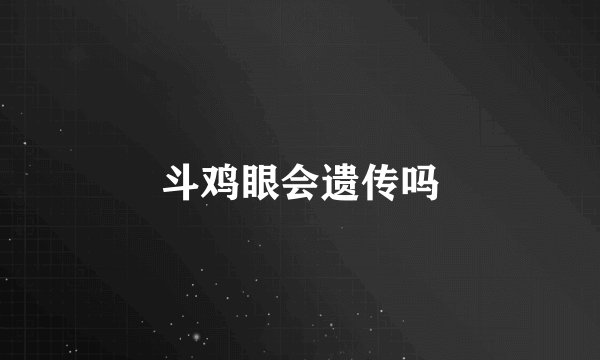 斗鸡眼会遗传吗