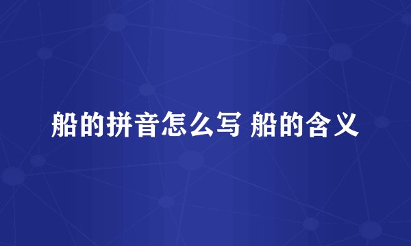 船的拼音怎么写 船的含义