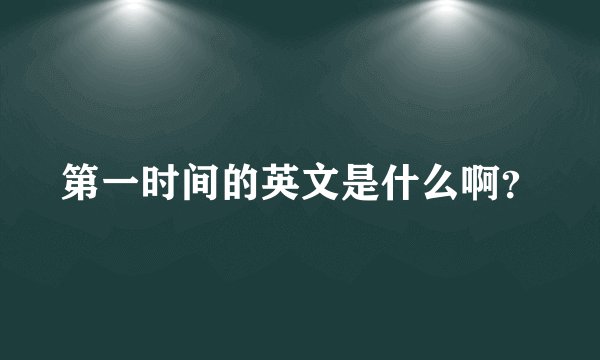 第一时间的英文是什么啊？