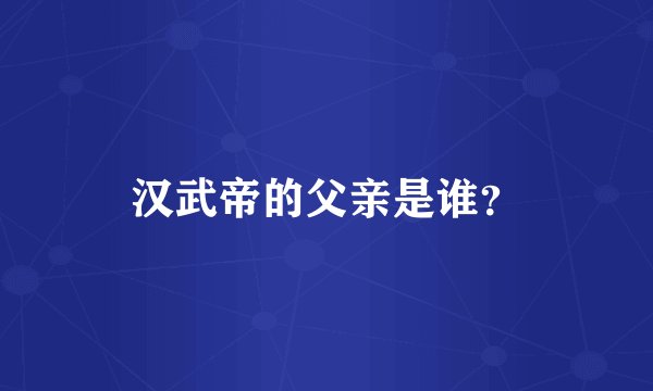 汉武帝的父亲是谁？