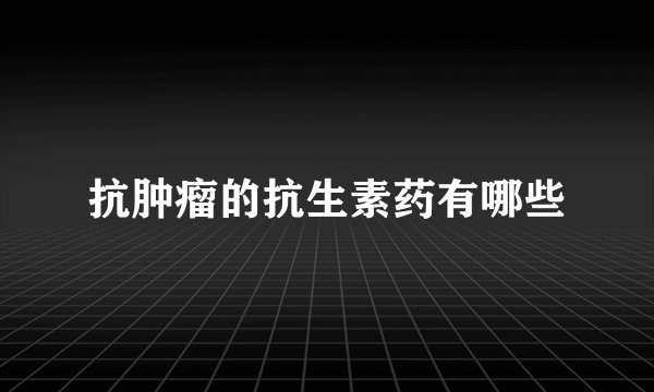 抗肿瘤的抗生素药有哪些