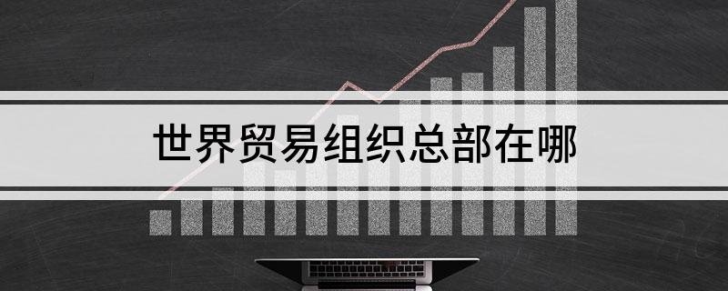 世界贸易组织总部在哪