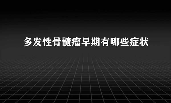 多发性骨髓瘤早期有哪些症状