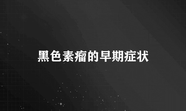 黑色素瘤的早期症状