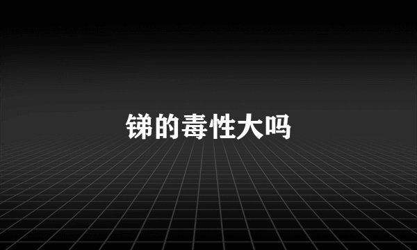 锑的毒性大吗