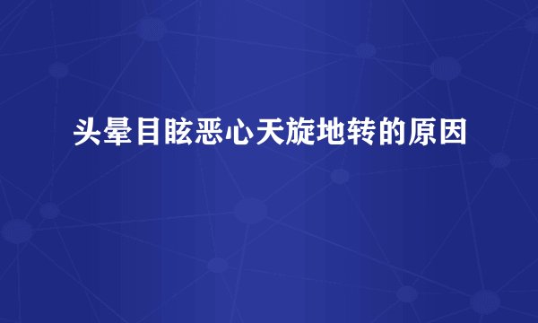 头晕目眩恶心天旋地转的原因
