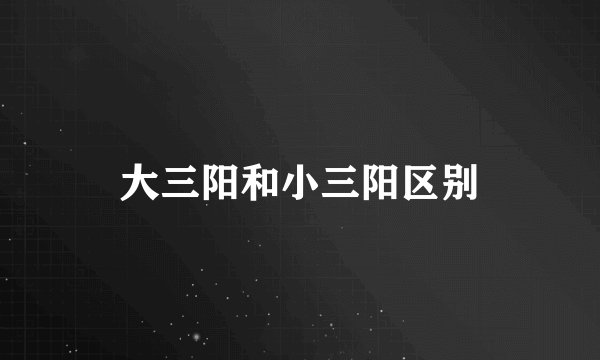大三阳和小三阳区别