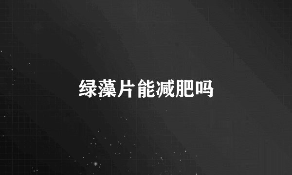 绿藻片能减肥吗