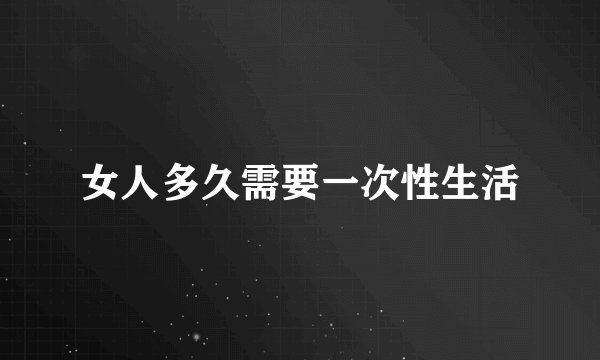 女人多久需要一次性生活