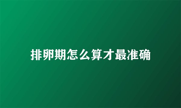 排卵期怎么算才最准确