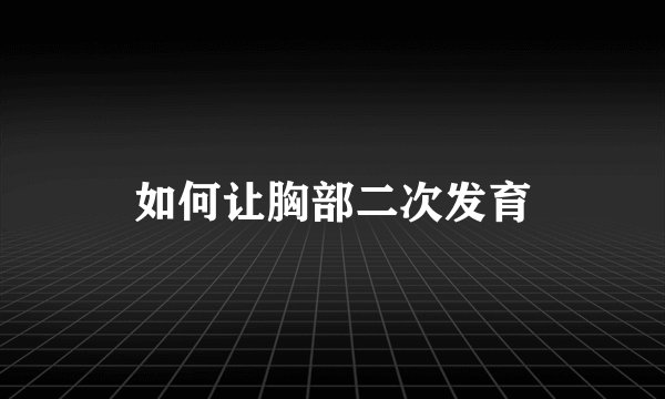 如何让胸部二次发育