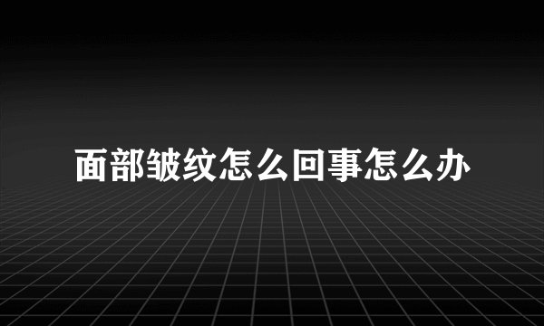 面部皱纹怎么回事怎么办