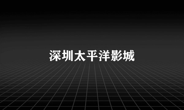 深圳太平洋影城