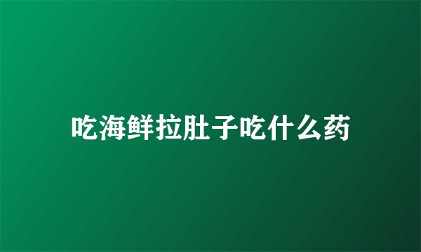 吃海鲜拉肚子吃什么药