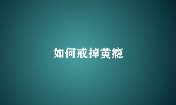 如何戒掉黄瘾