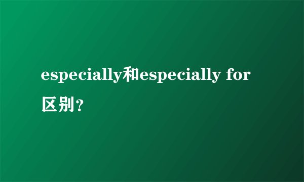 especially和especially for区别?