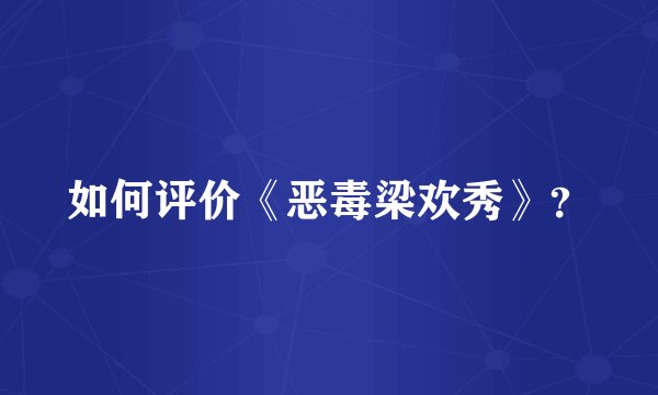 如何评价《恶毒梁欢秀》？