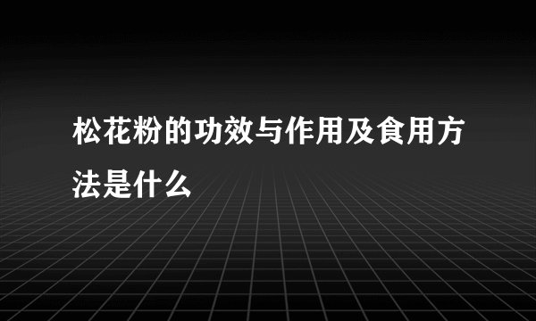 松花粉的功效与作用及食用方法是什么