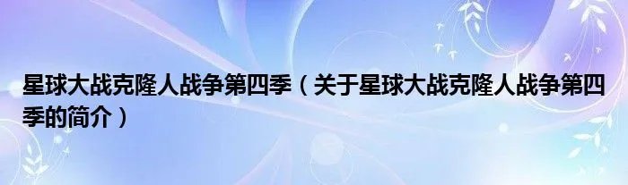 星球大战克隆人战争第四季（关于星球大战克隆人战争第四季的简介）