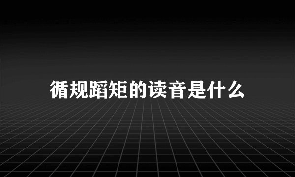 循规蹈矩的读音是什么