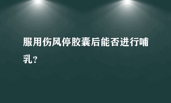 服用伤风停胶囊后能否进行哺乳?