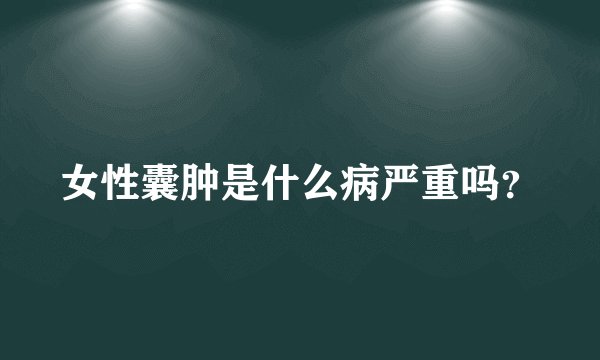 女性囊肿是什么病严重吗？