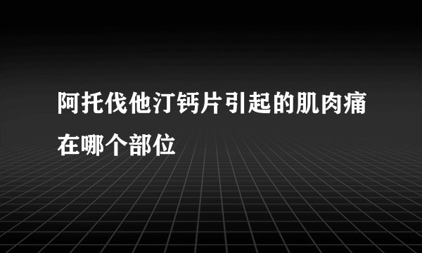 阿托伐他汀钙片引起的肌肉痛在哪个部位