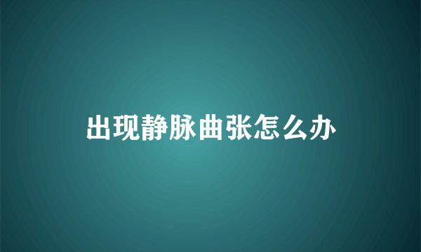 出现静脉曲张怎么办