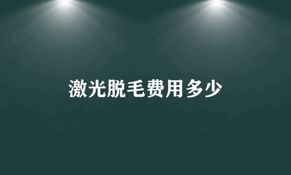 激光脱毛费用多少