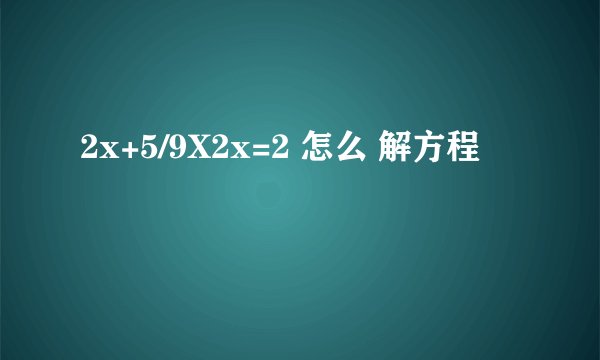 2x+5/9X2x=2 怎么 解方程