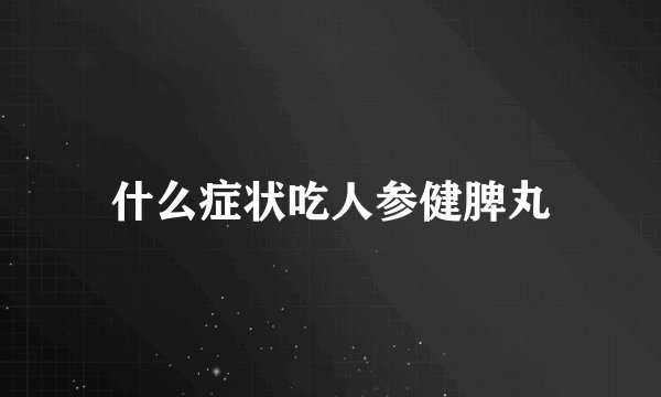 什么症状吃人参健脾丸