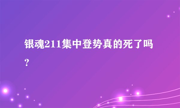 银魂211集中登势真的死了吗？