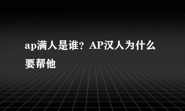 ap满人是谁？AP汉人为什么要帮他