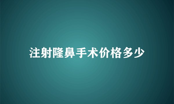 注射隆鼻手术价格多少