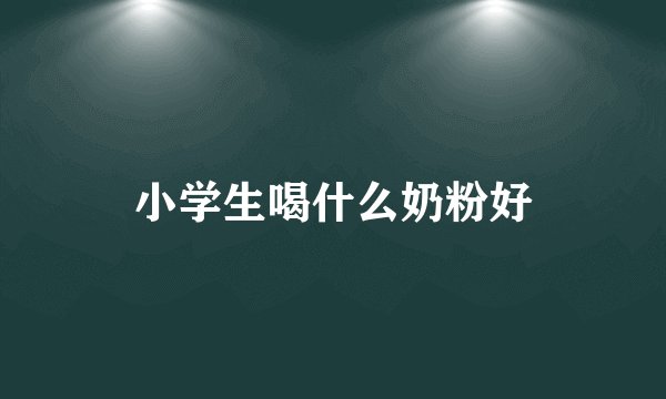 小学生喝什么奶粉好