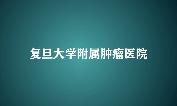 复旦大学附属肿瘤医院