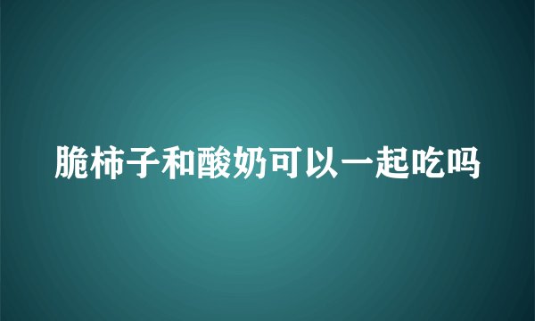 脆柿子和酸奶可以一起吃吗