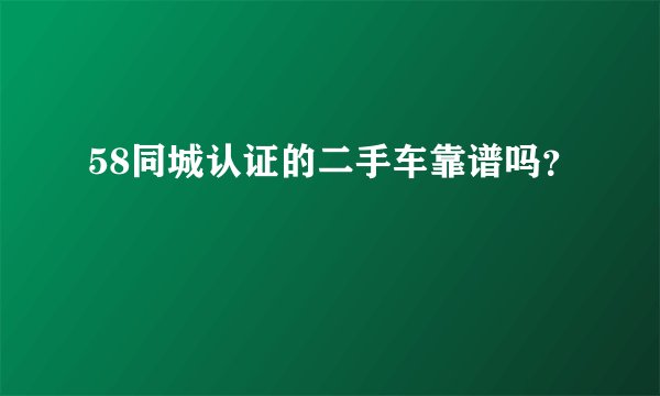 58同城认证的二手车靠谱吗？